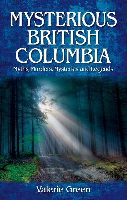 Mysterious British Columbia: Myths, Murders, Mysteries and Legends - Valerie Green - cover