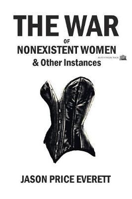 The War of Nonexistent Women & Other Instances - Jason Price Everett - cover