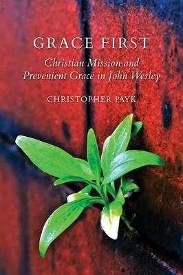 Grace First: Christian Mission and Prevenient Grace in John Wesley - Christopher Payk - cover