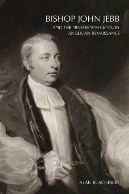 Bishop John Jebb and the Nineteenth-Century Anglican Renaissance - Alan R. Acheson - cover