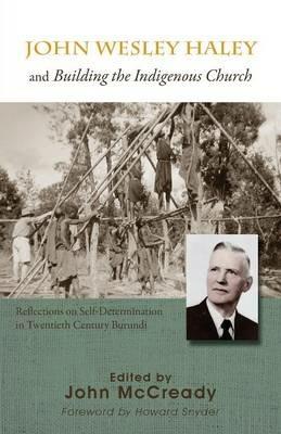 Ibs John Wesley Haley and Building the Indigenous Church: Reflections on Self-Determination in Twentieth Century Burundi