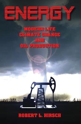 ENERGY - Modern Life, Climate Change and Oil Production - Robert L Hirsch - cover