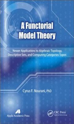 A Functorial Model Theory: Newer Applications to Algebraic Topology, Descriptive Sets, and Computing Categories Topos - Cyrus F. Nourani - cover