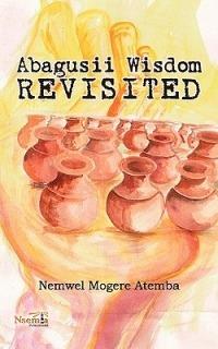 Abagusii Wisdom Revisited - Nemwel Mogere Atemba - cover