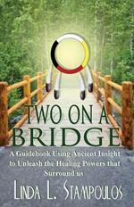 Two on a Bridge: A Guidebook Using Ancient Insight to Unleash the Healing Powers That Surround Us