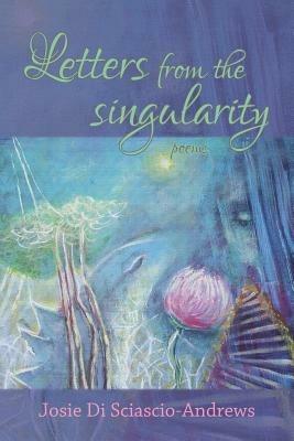 Letters from the singularity: poems - Josie Di Sciascio-Andrews - cover