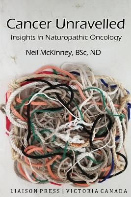 Cancer Unravelled: Insights in Naturopathic Oncology - Neil McKinney - cover
