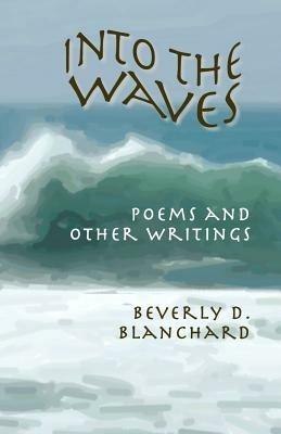 Into the Waves. Poems and Other Writings - Beverly D Blanchard - cover
