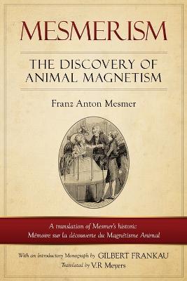 Mesmerism: The Discovery of Animal Magnetism: English Translation of Mesmer's historic Memoire sur la decouverte du Magnetisme Animal - Franz Anton Mesmer - cover