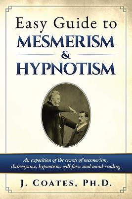 Easy Guide to Mesmerism and Hypnotism: An exposition of the secrets of mesmerism, clairvoyance, hypnotism, will-force and mind-reading - James Coates - cover