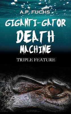 Giganti-gator Death Machine: Triple Feature - A P Fuchs - cover