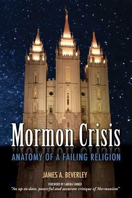 Mormon Crisis: Anatomy of a Failing Religion - James A Beverley - cover