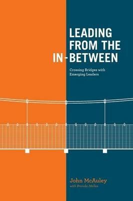 Leading from the In-Between: Crossing Bridges with Emerging Leaders - John McAuley,Brenda Melles - cover