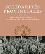 Solidarites Provinciales: Histoire de la Federation des travailleurs et travailleuses du Nouveau-Brunswick