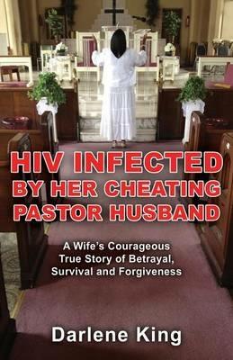 HIV Infected by Her Cheating Pastor Husband: A Wife's Courageous True Story of Betrayal, Survival and Forgiveness - Darlene King - cover