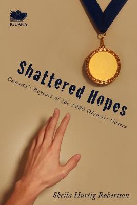 Shattered Hopes: Canada's Boycott of the 1980 Olympic Games - Sheila Hurtig Robertson - cover