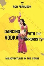 Dancing with the Vodka Terrorists: Misadventures in the 'Stans