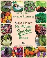 The Ruth Stout No-Work Garden Book: Secrets of the Famous Year Round Mulch Method - Ruth Stout,Richard Clemence - cover