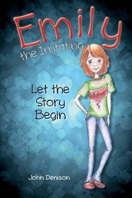 Emily the Irritating Let the Story Begin - John Denison - cover