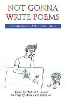 Not Gonna Write Poems: A Poetry Book for All the Non-Poets - Michael A Lee - cover