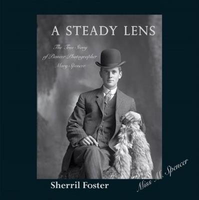 Steady Lens: The True Story of Pioneer Photographer Mary Spencer - Sherril Foster - cover