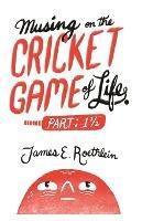 Musing on the Cricket Game of Life - Part 1 1/2 - James E Roethlein - cover
