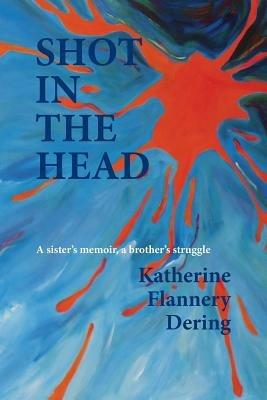 Shot in the Head a Sister's Memoir, a Brother's Struggle - Katherine Flannery Dering - cover