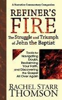Refiner's Fire: The Struggle and Triumph of John the Baptist: Tools for Navigating Doubt, Reclaiming Faith, and Discovering the Gospel All Over Again - Rachel Starr Thomson - cover