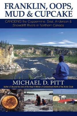 Franklin, OOPS, Mud & Cupcake: Canoeing the Coppermine, Seal, Anderson & Snowdrift Rivers in Northern Canada - Michael D Pitt - cover