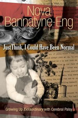 Just Think, I Could Have Been Normal: Growing up extraordinary with cerebral palsy - Nova Bannatyne-Eng - cover