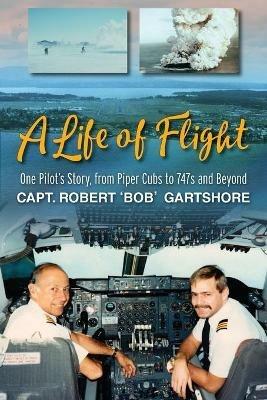 A Life of Flight: One Pilot's Story, from Piper Cubs to 747s and Beyond - Robert Bob Gartshore - cover