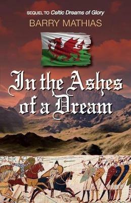 In the Ashes of a Dream: Sequel to Celtic Dreams of Glory - Barry Mathias - cover