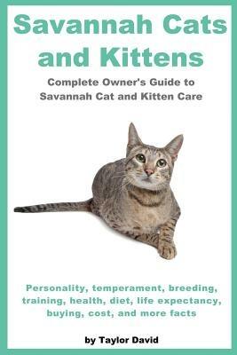 Savannah Cats and Kittens: Personality, Temperament, Breeding, Training, Health, Diet, Life Expectancy, Buying, - Taylor David - cover