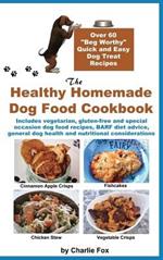 The Healthy Homemade Dog Food Cookbook: Over 60 Beg-Worthy Quick and Easy Dog Treat Recipes
