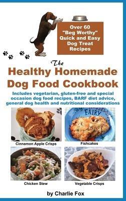 The Healthy Homemade Dog Food Cookbook: Over 60 Beg-Worthy Quick and Easy Dog Treat Recipes - Charlie Fox - cover
