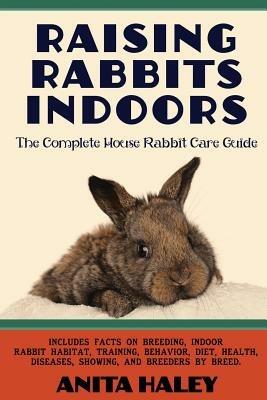 Raising Rabbits Indoors: The Complete House Rabbit Care Guide - Anita Haley - cover