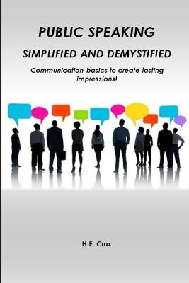 Public Speaking, Simplified and Demystified. Communication basics to create lasting impressions! - H E Crux - cover