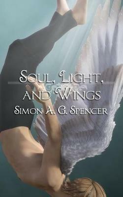 Soul, Light, and Wings - Simon A G Spencer - cover