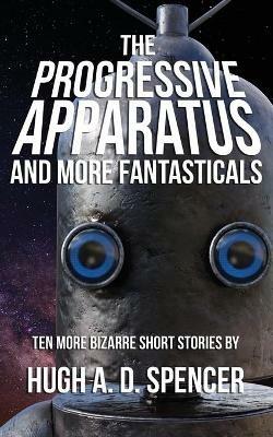 The Progressive Apparatus And More Fantasticals - Hugh A D Spencer - cover