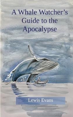 A Whale Watcher's Guide to the Apocalypse - Lewis Evans - cover