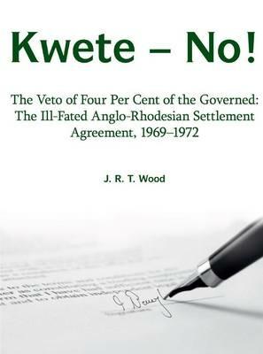 Kwete - No!: The Veto of Four Percent of the Governed: the Ill-Fated Anglo-Rhodesian Settlement Agreement, 1969-1972 - Richard Wood - cover
