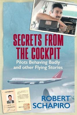 Secrets From the Cockpit: Pilots Behaving Badly and Other Flying Stories - Robert Schapiro - cover