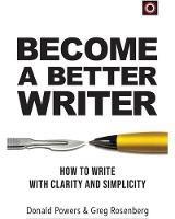 Become A Better Writer: How To Write With Clarity And Simplicity - Donald Powers,Greg Rosenberg - cover