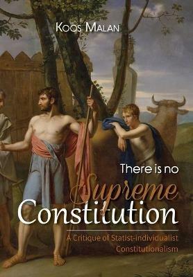 There is No Supreme Constitution: A Critique of Statist-individualist Constitutionalism - Koos Malan - cover