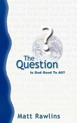 The Question: Is God Good to All? - Matt Rawlins - cover