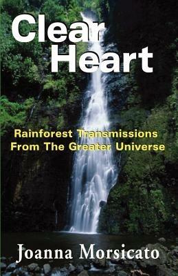 Clear Heart: Rainforest Transmissions from the Greater Universe - Joanna Morsicato - cover