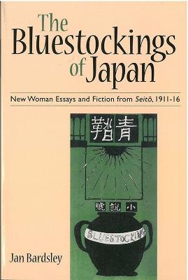 The Bluestockings of Japan: New Woman Essays and Fiction from Seito, 1911 16 - Jan Bardsley - cover
