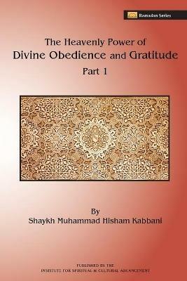 The Heavenly Power of Divine Obedience and Gratitude - Shaykh Muhammad Hisham Kabbani - cover