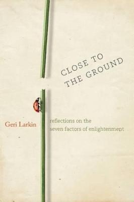 Close to the Ground: Reflections on the Seven Factors of Enlightenment - Geri Larkin - cover