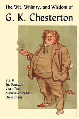 The Wit, Whimsy, and Wisdom of G. K. Chesterton, Volume 6: The Defendant, Varied Types, A Miscellany of Men, Other Stories - G. K. Chesterton - cover